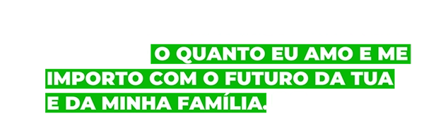 Meu trabalho é uma forma de mostrar o quanto eu amo e me importo com o futuro da tua e da minha família.